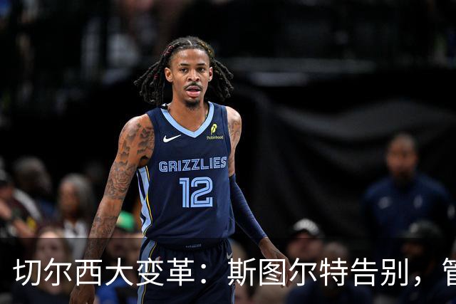 切尔西大变革：斯图尔特告别，管理层洗牌再出发！